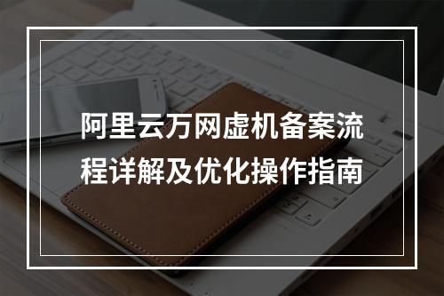 阿里云万网虚机备案流程详解及优化操作指南