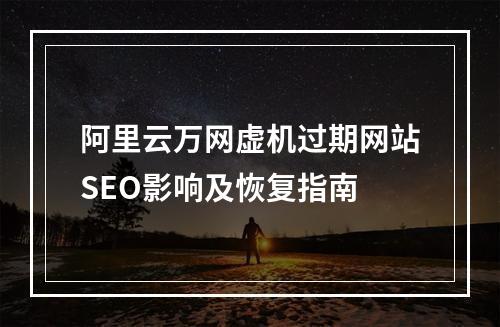 阿里云万网虚机过期网站SEO影响及恢复指南
