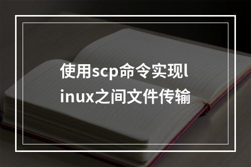 使用scp命令实现linux之间文件传输