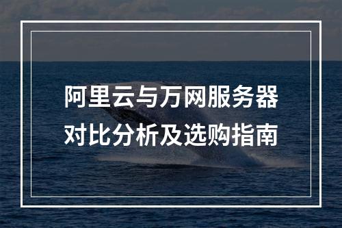 阿里云与万网服务器对比分析及选购指南