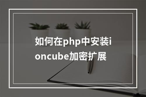 如何在php中安装ioncube加密扩展
