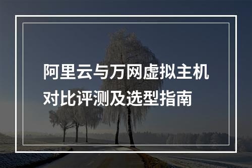 阿里云与万网虚拟主机对比评测及选型指南