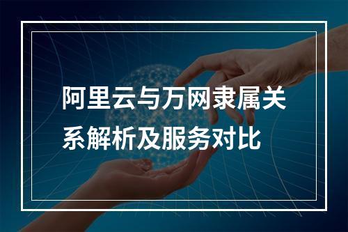 阿里云与万网隶属关系解析及服务对比