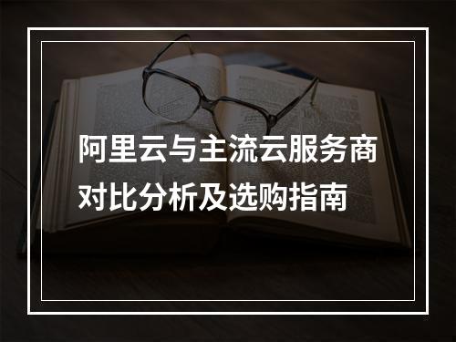 阿里云与主流云服务商对比分析及选购指南