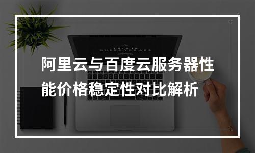阿里云与百度云服务器性能价格稳定性对比解析
