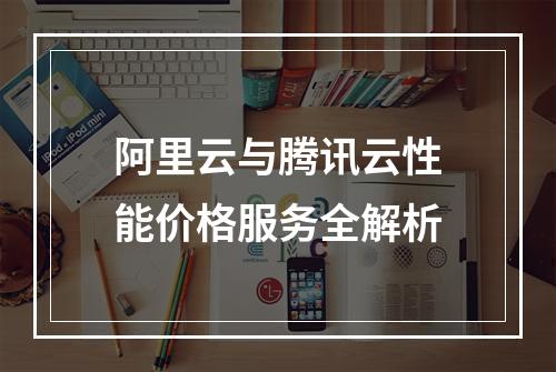 阿里云与腾讯云性能价格服务全解析
