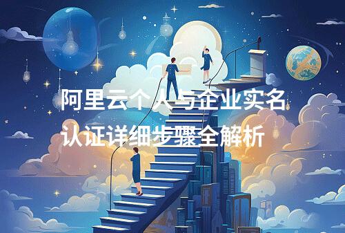 阿里云个人与企业实名认证详细步骤全解析