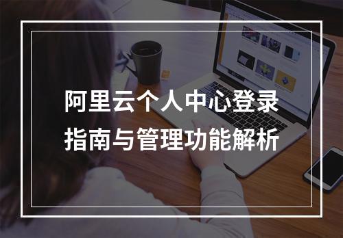 阿里云个人中心登录指南与管理功能解析
