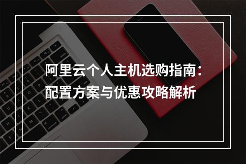 阿里云个人主机选购指南：配置方案与优惠攻略解析