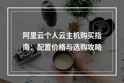 阿里云个人云主机购买指南：配置价格与选购攻略