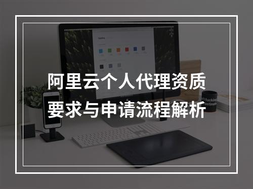 阿里云个人代理资质要求与申请流程解析