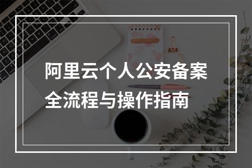 阿里云个人公安备案全流程与操作指南