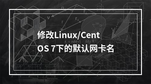 修改Linux/CentOS 7下的默认网卡名