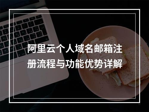 阿里云个人域名邮箱注册流程与功能优势详解
