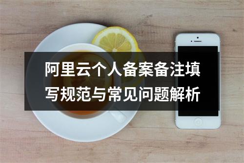 阿里云个人备案备注填写规范与常见问题解析