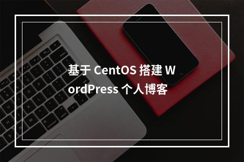 基于 CentOS 搭建 WordPress 个人博客