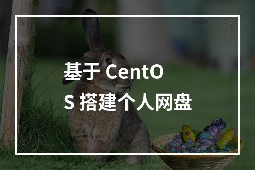 基于 CentOS 搭建个人网盘
