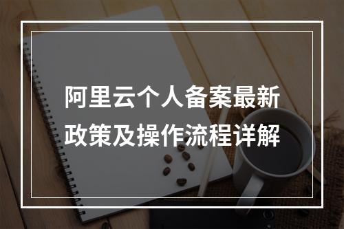 阿里云个人备案最新政策及操作流程详解