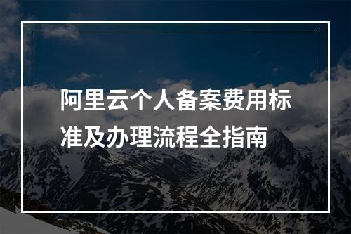 阿里云个人备案费用标准及办理流程全指南