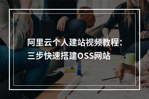 阿里云个人建站视频教程：三步快速搭建OSS网站