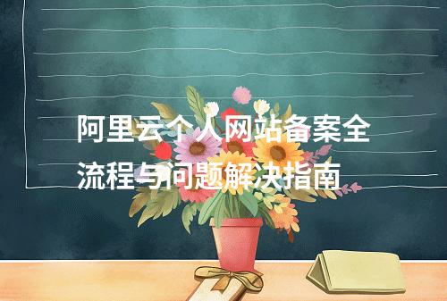 阿里云个人网站备案全流程与问题解决指南