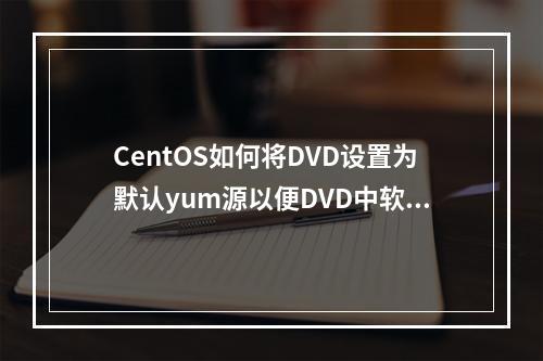 CentOS如何将DVD设置为默认yum源以便DVD中软件的下载安装