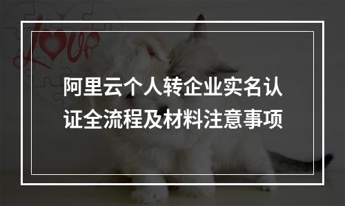 阿里云个人转企业实名认证全流程及材料注意事项