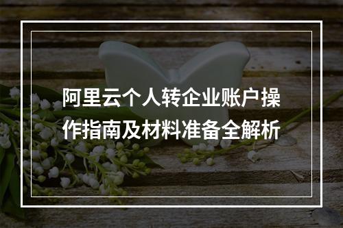 阿里云个人转企业账户操作指南及材料准备全解析