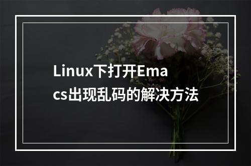 Linux下打开Emacs出现乱码的解决方法