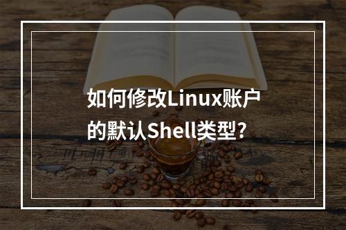 如何修改Linux账户的默认Shell类型?