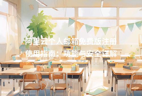 阿里云个人邮箱免费版注册使用指南：功能与安全详解