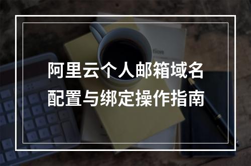 阿里云个人邮箱域名配置与绑定操作指南