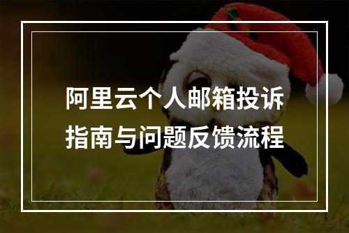 阿里云个人邮箱投诉指南与问题反馈流程