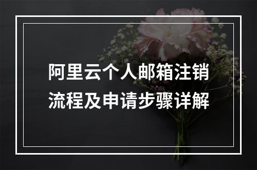 阿里云个人邮箱注销流程及申请步骤详解