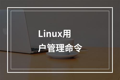 Linux用户管理命令