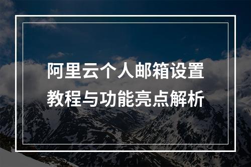 阿里云个人邮箱设置教程与功能亮点解析