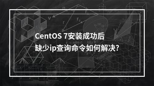CentOS 7安装成功后缺少ip查询命令如何解决?