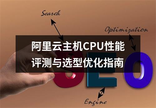 阿里云主机CPU性能评测与选型优化指南