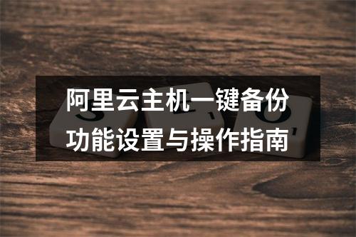 阿里云主机一键备份功能设置与操作指南