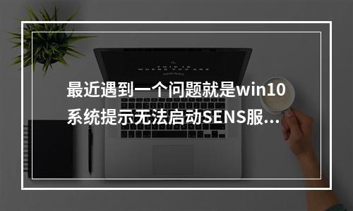 最近遇到一个问题就是win10系统提示无法启动SENS服务,该怎么解决这个问题呢?下面我们就来看看详细的教程。