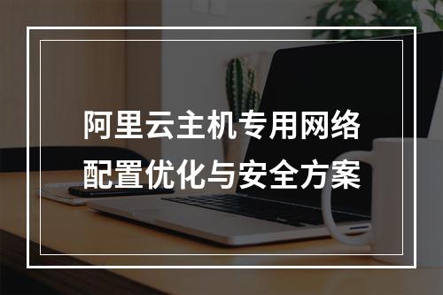 阿里云主机专用网络配置优化与安全方案