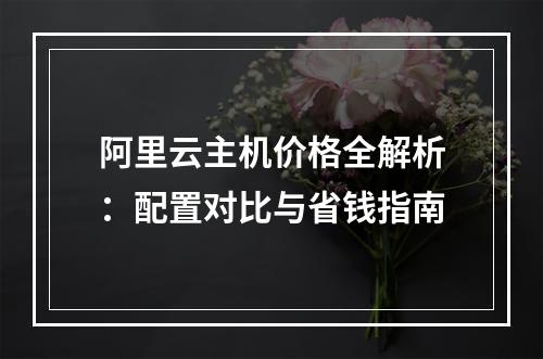 阿里云主机价格全解析：配置对比与省钱指南