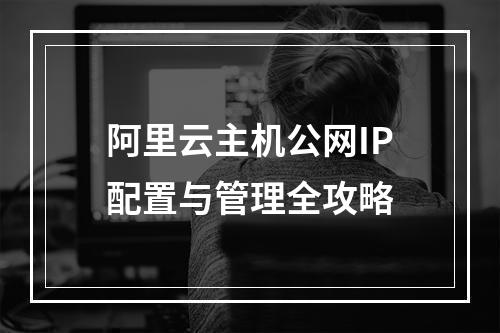 阿里云主机公网IP配置与管理全攻略