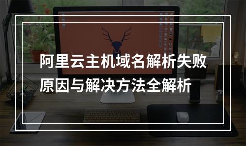 阿里云主机域名解析失败原因与解决方法全解析