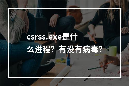 csrss.exe是什么进程?有没有病毒?