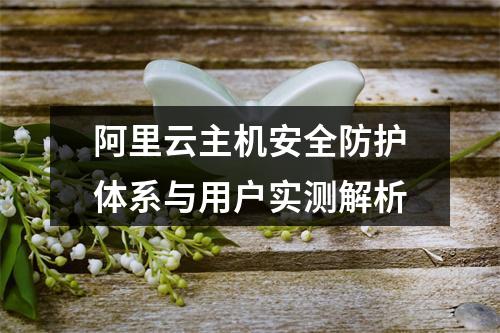 阿里云主机安全防护体系与用户实测解析