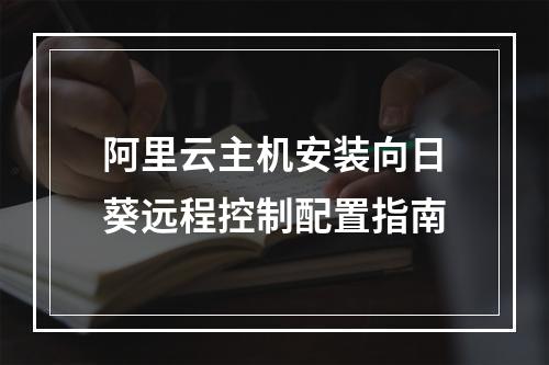 阿里云主机安装向日葵远程控制配置指南