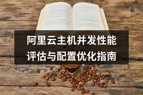阿里云主机并发性能评估与配置优化指南