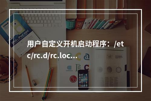 用户自定义开机启动程序:/etc/rc.d/rc.local