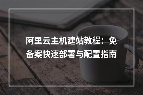 阿里云主机建站教程：免备案快速部署与配置指南